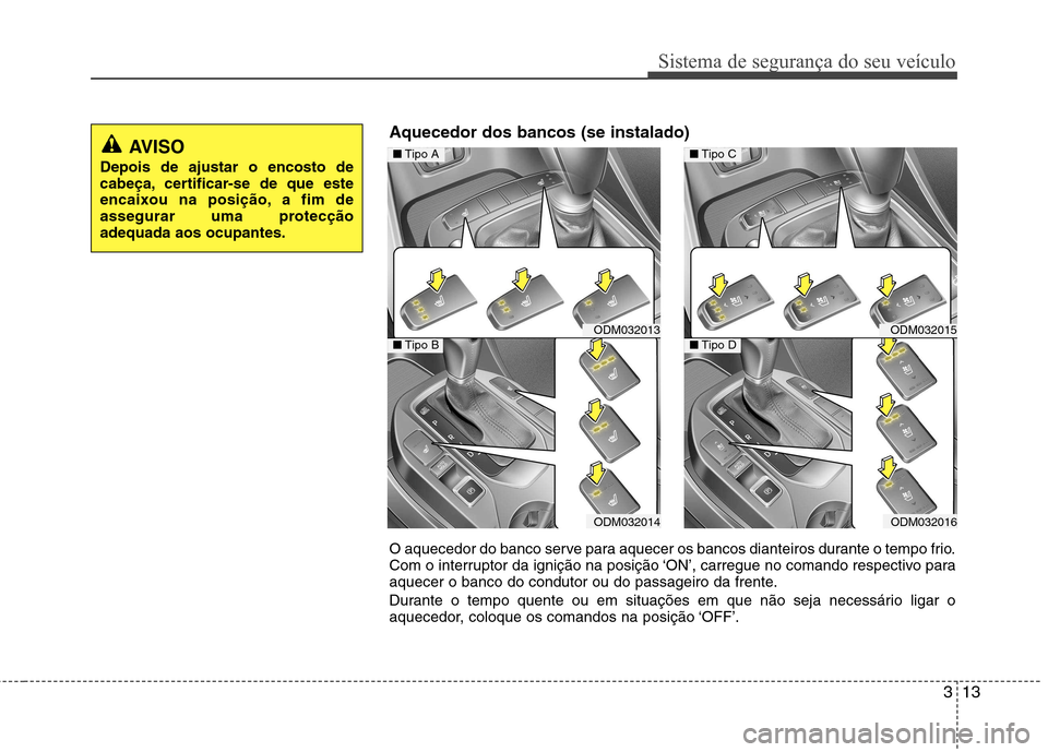 Hyundai Santa Fe 2013 Manual do proprietário (in Portuguese) 313
Sistema de segurança do seu veículo
O aquecedor do banco serve para aquecer os bancos dianteiros durante o tempo frio.
Com o interruptor da ignição na posição ‘ON’, carregue no comando Hyundai Santa Fe 2013 Manual do proprietário (in Portuguese) 313
Sistema de segurança do seu veículo
O aquecedor do banco serve para aquecer os bancos dianteiros durante o tempo frio.
Com o interruptor da ignição na posição ‘ON’, carregue no comando