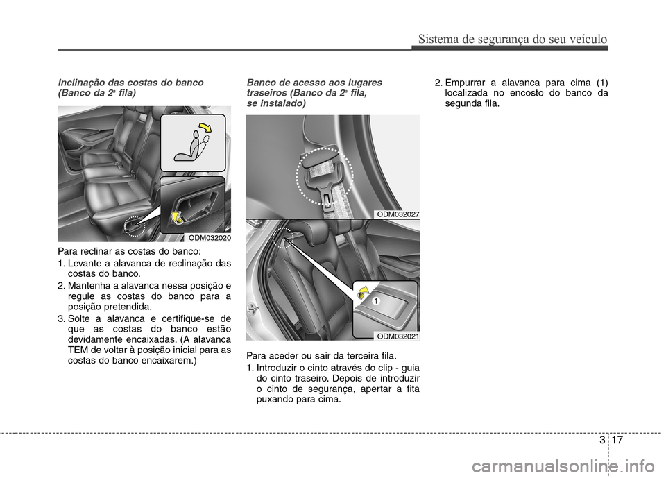 Hyundai Santa Fe 2013 Manual do proprietário (in Portuguese) 317
Sistema de segurança do seu veículo
Inclinação das costas do banco(Banco da 2 a
fila)
Para reclinar as costas do banco:
1. Levante a alavanca de reclinação das
costas do banco.
2. Mantenha Hyundai Santa Fe 2013 Manual do proprietário (in Portuguese) 317
Sistema de segurança do seu veículo
Inclinação das costas do banco(Banco da 2 a
fila)
Para reclinar as costas do banco:
1. Levante a alavanca de reclinação das
costas do banco.
2. Mantenha