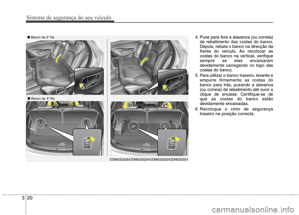 Hyundai Santa Fe 2013 Manual do proprietário (in Portuguese) Sistema de segurança do seu veículo
20
3
4. Puxe para fora a alavanca (ou correia)
de rebatimento das costas do banco.
Depois, rebata o banco na direcção da
frente do veículo. Ao recolocar as
co Hyundai Santa Fe 2013 Manual do proprietário (in Portuguese) Sistema de segurança do seu veículo
20
3
4. Puxe para fora a alavanca (ou correia)
de rebatimento das costas do banco.
Depois, rebata o banco na direcção da
frente do veículo. Ao recolocar as
co