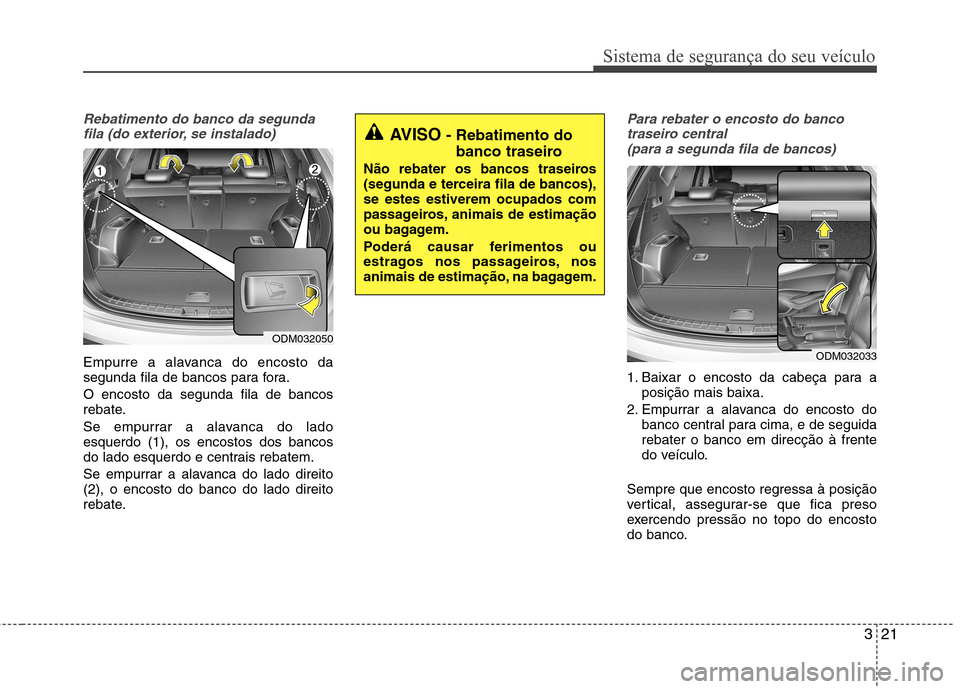 Hyundai Santa Fe 2013 Manual do proprietário (in Portuguese) 321
Sistema de segurança do seu veículo
Rebatimento do banco da segundafila (do exterior, se instalado)
Empurre a alavanca do encosto da
segunda fila de bancos para fora. O encosto da segunda fila Hyundai Santa Fe 2013 Manual do proprietário (in Portuguese) 321
Sistema de segurança do seu veículo
Rebatimento do banco da segundafila (do exterior, se instalado)
Empurre a alavanca do encosto da
segunda fila de bancos para fora. O encosto da segunda fila