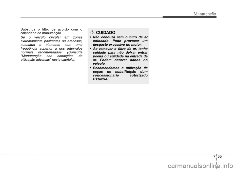 Hyundai Santa Fe 2013 Manual do proprietário (in Portuguese) 755
Manutenção
Substitua o filtro de acordo com o
calendário de manutenção.
Se o veículo circular em zonasextremamente poeirentas ou arenosas,substitua o elemento com uma
frequência superior Hyundai Santa Fe 2013 Manual do proprietário (in Portuguese) 755
Manutenção
Substitua o filtro de acordo com o
calendário de manutenção.
Se o veículo circular em zonasextremamente poeirentas ou arenosas,substitua o elemento com uma
frequência superior