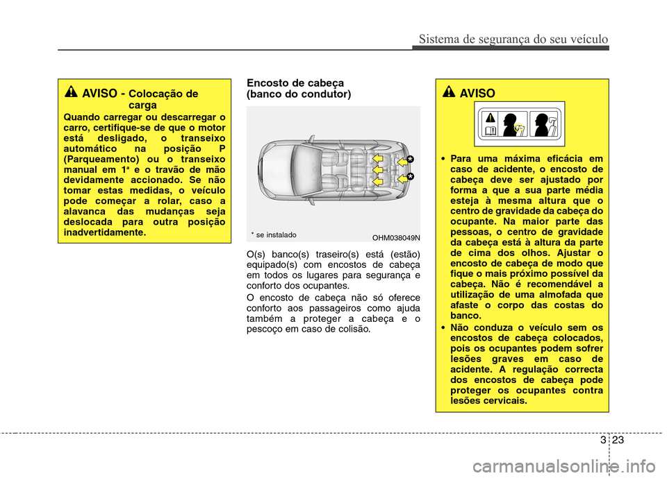 Hyundai Santa Fe 2013 Manual do proprietário (in Portuguese) 323
Sistema de segurança do seu veículo
Encosto de cabeça (banco do condutor)
O(s) banco(s) traseiro(s) está (estão) equipado(s) com encostos de cabeça
em todos os lugares para segurança e
co Hyundai Santa Fe 2013 Manual do proprietário (in Portuguese) 323
Sistema de segurança do seu veículo
Encosto de cabeça (banco do condutor)
O(s) banco(s) traseiro(s) está (estão) equipado(s) com encostos de cabeça
em todos os lugares para segurança e
co
