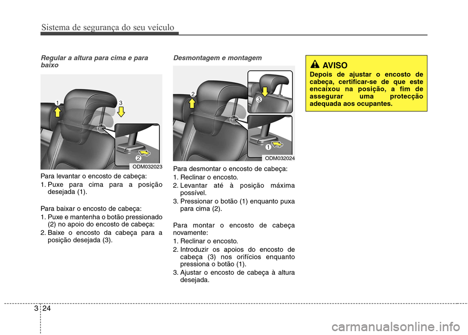 Hyundai Santa Fe 2013 Manual do proprietário (in Portuguese) Sistema de segurança do seu veículo
24
3
Regular a altura para cima e para
baixo
Para levantar o encosto de cabeça:
1. Puxe para cima para a posição desejada (1).
Para baixar o encosto de cabeç Hyundai Santa Fe 2013 Manual do proprietário (in Portuguese) Sistema de segurança do seu veículo
24
3
Regular a altura para cima e para
baixo
Para levantar o encosto de cabeça:
1. Puxe para cima para a posição desejada (1).
Para baixar o encosto de cabeç