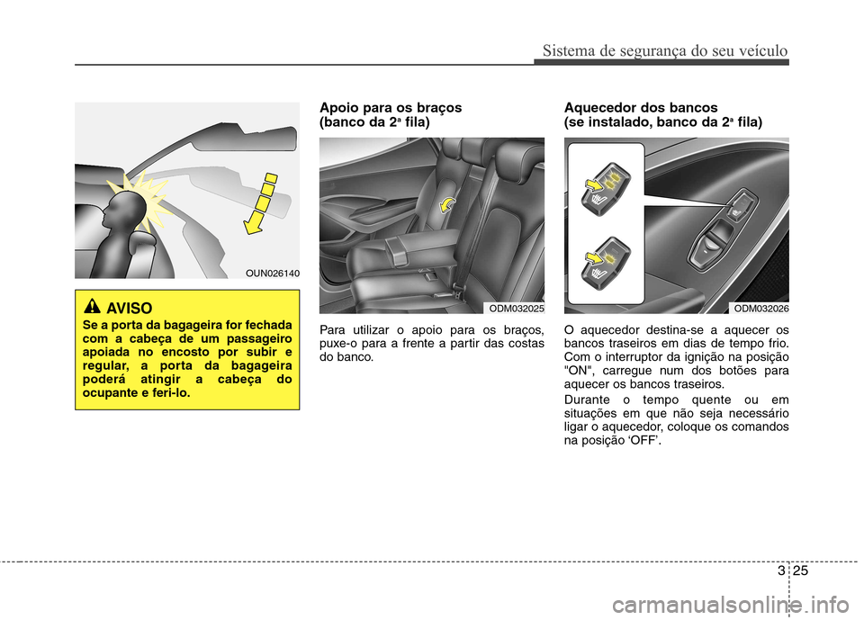 Hyundai Santa Fe 2013 Manual do proprietário (in Portuguese) 325
Sistema de segurança do seu veículo
Apoio para os braços (banco da 2a
fila)
Para utilizar o apoio para os braços,
puxe-o para a frente a partir das costas
do banco. Aquecedor dos bancos
(s Hyundai Santa Fe 2013 Manual do proprietário (in Portuguese) 325
Sistema de segurança do seu veículo
Apoio para os braços (banco da 2a
fila)
Para utilizar o apoio para os braços,
puxe-o para a frente a partir das costas
do banco. Aquecedor dos bancos
(s