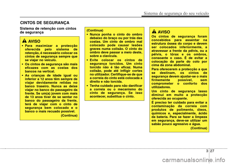 Hyundai Santa Fe 2013 Manual do proprietário (in Portuguese) 327
Sistema de segurança do seu veículo
Sistema de retenção com cintos de segurançaCINTOS DE SEGURANÇA
AVISO
Para maximizar a protecção oferecida pelo sistema de
retenção, é necessário c Hyundai Santa Fe 2013 Manual do proprietário (in Portuguese) 327
Sistema de segurança do seu veículo
Sistema de retenção com cintos de segurançaCINTOS DE SEGURANÇA
AVISO
Para maximizar a protecção oferecida pelo sistema de
retenção, é necessário c