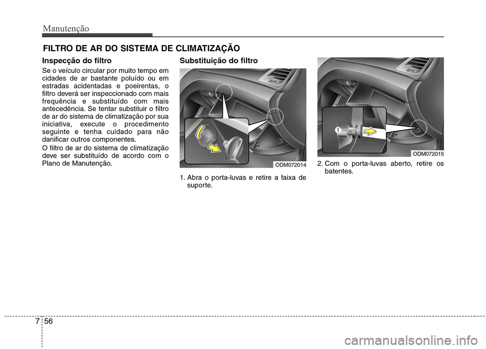 Hyundai Santa Fe 2013 Manual do proprietário (in Portuguese) Manutenção
56
7
FILTRO DE AR DO SISTEMA DE CLIMATIZAÇÃO
Inspecção do filtro
Se o veículo circular por muito tempo em cidades de ar bastante poluído ou em
estradas acidentadas e poeirentas, o
Hyundai Santa Fe 2013 Manual do proprietário (in Portuguese) Manutenção
56
7
FILTRO DE AR DO SISTEMA DE CLIMATIZAÇÃO
Inspecção do filtro
Se o veículo circular por muito tempo em cidades de ar bastante poluído ou em
estradas acidentadas e poeirentas, o