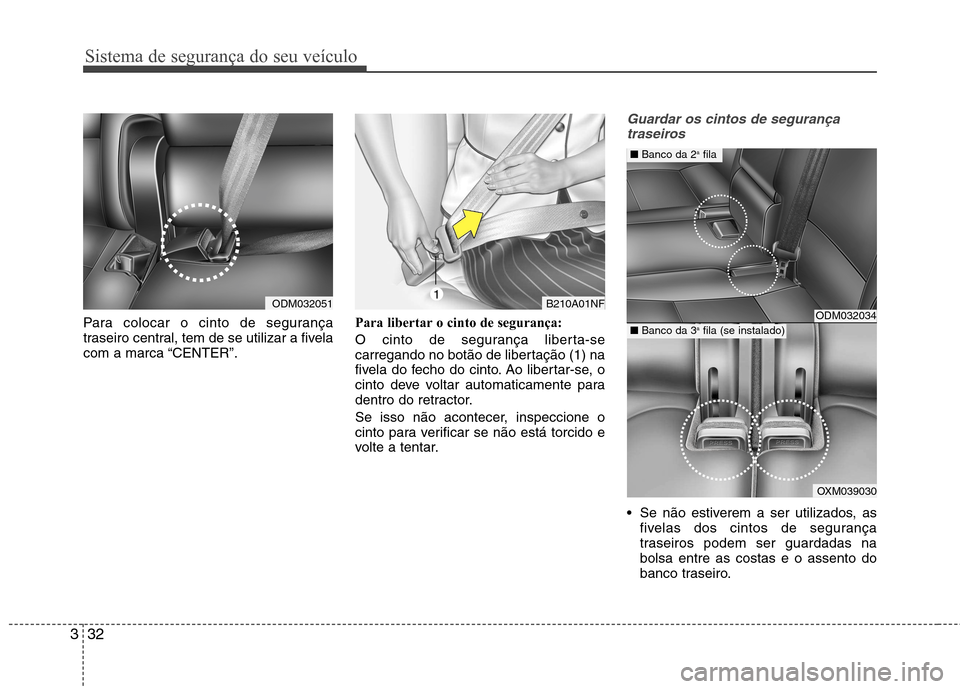 Hyundai Santa Fe 2013 Manual do proprietário (in Portuguese) Sistema de segurança do seu veículo
32
3
Para colocar o cinto de segurança
traseiro central, tem de se utilizar a fivela
com a marca “CENTER”. Para libertar o cinto de segurança:
O cinto de Hyundai Santa Fe 2013 Manual do proprietário (in Portuguese) Sistema de segurança do seu veículo
32
3
Para colocar o cinto de segurança
traseiro central, tem de se utilizar a fivela
com a marca “CENTER”. Para libertar o cinto de segurança:
O cinto de