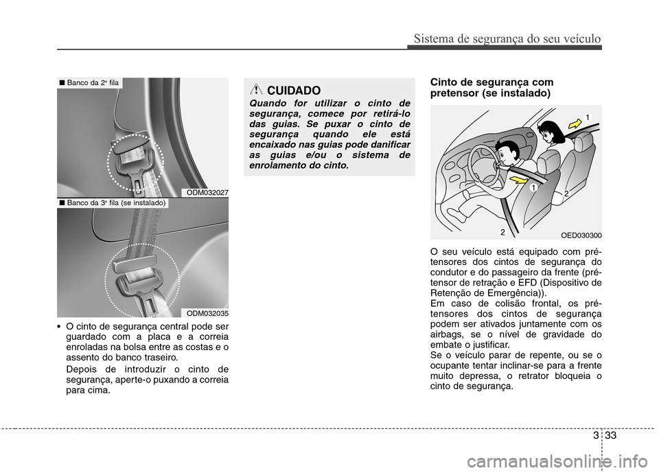 Hyundai Santa Fe 2013 Manual do proprietário (in Portuguese) 333
Sistema de segurança do seu veículo
O cinto de segurança central pode serguardado com a placa e a correia enroladas na bolsa entre as costas e o
assento do banco traseiro. Depois de introduzir Hyundai Santa Fe 2013 Manual do proprietário (in Portuguese) 333
Sistema de segurança do seu veículo
O cinto de segurança central pode serguardado com a placa e a correia enroladas na bolsa entre as costas e o
assento do banco traseiro. Depois de introduzir