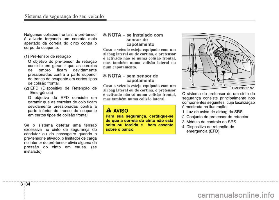 Hyundai Santa Fe 2013 Manual do proprietário (in Portuguese) Sistema de segurança do seu veículo
34
3
Nalgumas colisões frontais, o pré-tensor
é ativado forçando um contato mais
apertado da correia do cinto contra o
corpo do ocupante.
(1) Pré-tensor de Hyundai Santa Fe 2013 Manual do proprietário (in Portuguese) Sistema de segurança do seu veículo
34
3
Nalgumas colisões frontais, o pré-tensor
é ativado forçando um contato mais
apertado da correia do cinto contra o
corpo do ocupante.
(1) Pré-tensor de