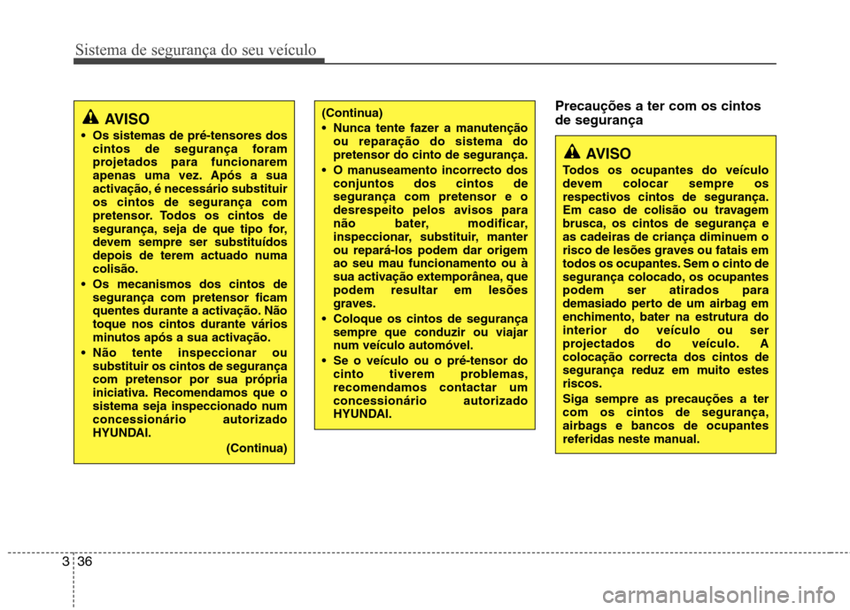 Hyundai Santa Fe 2013 Manual do proprietário (in Portuguese) Sistema de segurança do seu veículo
36
3
Precauções a ter com os cintos de segurança
AVISO
Os sistemas de pré-tensores dos cintos de segurança foram
projetados para funcionarem
apenas uma vez Hyundai Santa Fe 2013 Manual do proprietário (in Portuguese) Sistema de segurança do seu veículo
36
3
Precauções a ter com os cintos de segurança
AVISO
Os sistemas de pré-tensores dos cintos de segurança foram
projetados para funcionarem
apenas uma vez
