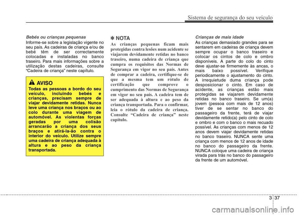 Hyundai Santa Fe 2013 Manual do proprietário (in Portuguese) 337
Sistema de segurança do seu veículo
Bebés ou crianças pequenas
Informe-se sobre a legislação vigente no
seu país. As cadeiras de criança e/ou debebé têm de ser correctamentecolocadas e Hyundai Santa Fe 2013 Manual do proprietário (in Portuguese) 337
Sistema de segurança do seu veículo
Bebés ou crianças pequenas
Informe-se sobre a legislação vigente no
seu país. As cadeiras de criança e/ou debebé têm de ser correctamentecolocadas e
