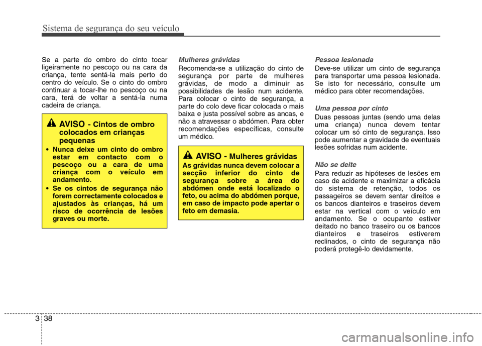 Hyundai Santa Fe 2013 Manual do proprietário (in Portuguese) Sistema de segurança do seu veículo
38
3
Se a parte do ombro do cinto tocar
ligeiramente no pescoço ou na cara da
criança, tente sentá-la mais perto do
centro do veículo. Se o cinto do ombro
co Hyundai Santa Fe 2013 Manual do proprietário (in Portuguese) Sistema de segurança do seu veículo
38
3
Se a parte do ombro do cinto tocar
ligeiramente no pescoço ou na cara da
criança, tente sentá-la mais perto do
centro do veículo. Se o cinto do ombro
co