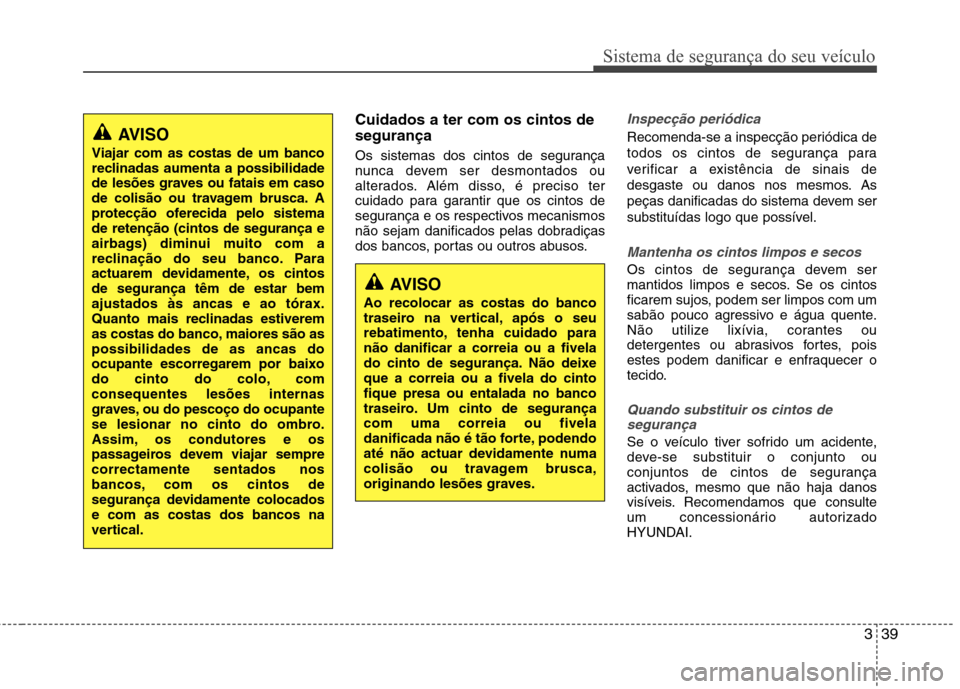 Hyundai Santa Fe 2013 Manual do proprietário (in Portuguese) 339
Sistema de segurança do seu veículo
Cuidados a ter com os cintos de segurança
Os sistemas dos cintos de segurança
nunca devem ser desmontados ou
alterados. Além disso, é preciso ter
cuidad Hyundai Santa Fe 2013 Manual do proprietário (in Portuguese) 339
Sistema de segurança do seu veículo
Cuidados a ter com os cintos de segurança
Os sistemas dos cintos de segurança
nunca devem ser desmontados ou
alterados. Além disso, é preciso ter
cuidad