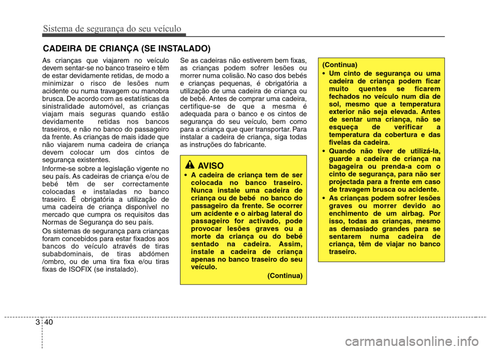 Hyundai Santa Fe 2013 Manual do proprietário (in Portuguese) Sistema de segurança do seu veículo
40
3
CADEIRA DE CRIANÇA (SE INSTALADO)
As crianças que viajarem no veículo
devem sentar-se no banco traseiro e têm
de estar devidamente retidas, de modo a
mi Hyundai Santa Fe 2013 Manual do proprietário (in Portuguese) Sistema de segurança do seu veículo
40
3
CADEIRA DE CRIANÇA (SE INSTALADO)
As crianças que viajarem no veículo
devem sentar-se no banco traseiro e têm
de estar devidamente retidas, de modo a
mi