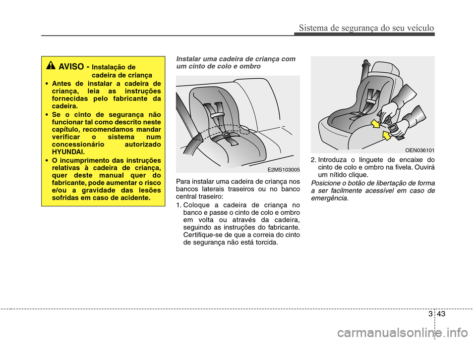 Hyundai Santa Fe 2013 Manual do proprietário (in Portuguese) 343
Sistema de segurança do seu veículo
Instalar uma cadeira de criança comum cinto de colo e ombro
Para instalar uma cadeira de criança nos
bancos laterais traseiros ou no banco
central traseiro Hyundai Santa Fe 2013 Manual do proprietário (in Portuguese) 343
Sistema de segurança do seu veículo
Instalar uma cadeira de criança comum cinto de colo e ombro
Para instalar uma cadeira de criança nos
bancos laterais traseiros ou no banco
central traseiro