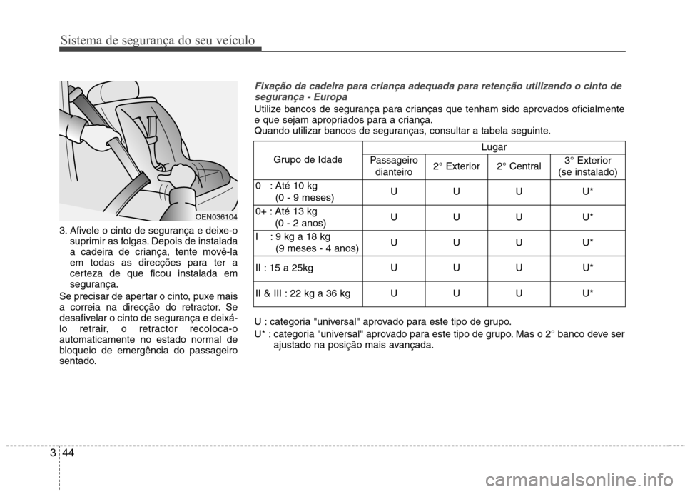 Hyundai Santa Fe 2013 Manual do proprietário (in Portuguese) Sistema de segurança do seu veículo
44
3
3. Afivele o cinto de segurança e deixe-o
suprimir as folgas. Depois de instalada
a cadeira de criança, tente movê-la
em todas as direcções para ter a
Hyundai Santa Fe 2013 Manual do proprietário (in Portuguese) Sistema de segurança do seu veículo
44
3
3. Afivele o cinto de segurança e deixe-o
suprimir as folgas. Depois de instalada
a cadeira de criança, tente movê-la
em todas as direcções para ter a