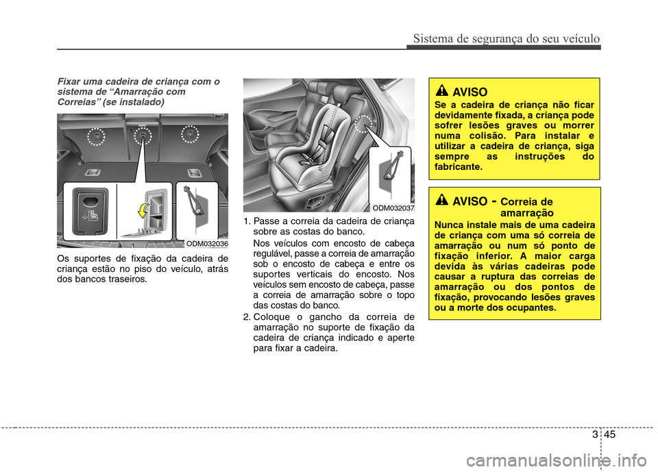 Hyundai Santa Fe 2013 Manual do proprietário (in Portuguese) 345
Sistema de segurança do seu veículo
Fixar uma cadeira de criança com osistema de “Amarração comCorreias” (se instalado)
Os suportes de fixação da cadeira de
criança estão no piso do Hyundai Santa Fe 2013 Manual do proprietário (in Portuguese) 345
Sistema de segurança do seu veículo
Fixar uma cadeira de criança com osistema de “Amarração comCorreias” (se instalado)
Os suportes de fixação da cadeira de
criança estão no piso do