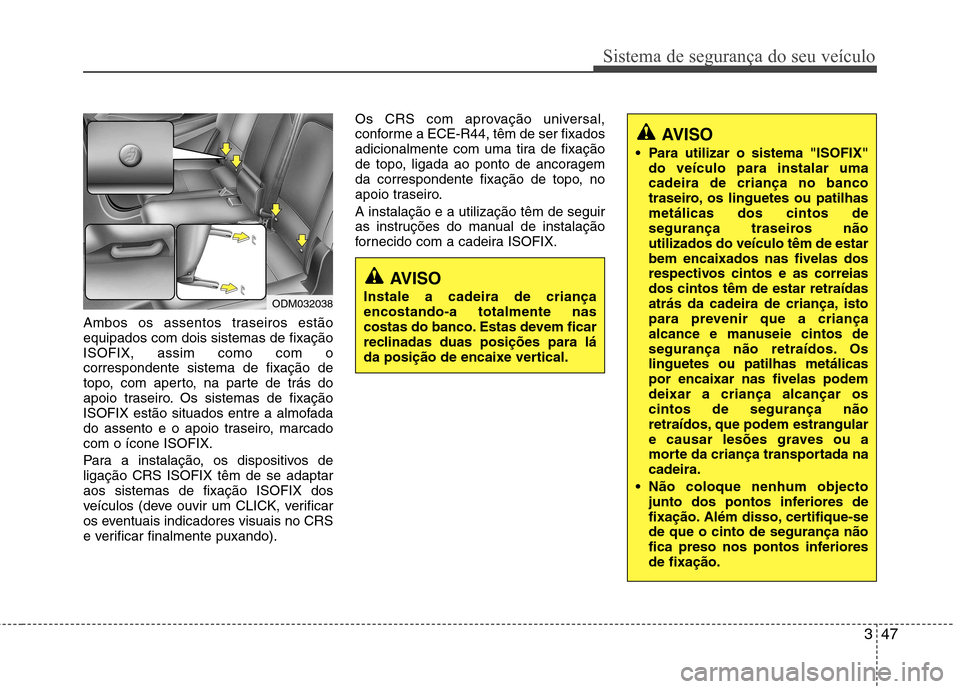 Hyundai Santa Fe 2013 Manual do proprietário (in Portuguese) 347
Sistema de segurança do seu veículo
Ambos os assentos traseiros estão equipados com dois sistemas de fixaçãoISOFIX, assim como com ocorrespondente sistema de fixação de
topo, com aperto, na Hyundai Santa Fe 2013 Manual do proprietário (in Portuguese) 347
Sistema de segurança do seu veículo
Ambos os assentos traseiros estão equipados com dois sistemas de fixaçãoISOFIX, assim como com ocorrespondente sistema de fixação de
topo, com aperto, na