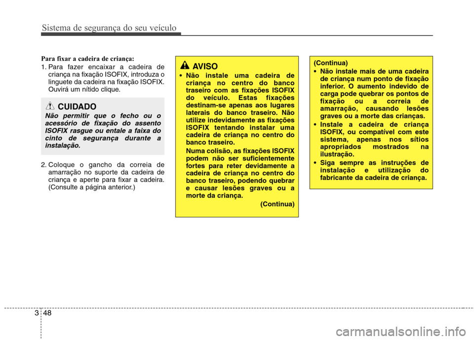 Hyundai Santa Fe 2013 Manual do proprietário (in Portuguese) Sistema de segurança do seu veículo
48
3
Para fixar a cadeira de criança:
1. Para fazer encaixar a cadeira de
criança na fixação ISOFIX, introduza o
linguete da cadeira na fixação ISOFIX.
Ou Hyundai Santa Fe 2013 Manual do proprietário (in Portuguese) Sistema de segurança do seu veículo
48
3
Para fixar a cadeira de criança:
1. Para fazer encaixar a cadeira de
criança na fixação ISOFIX, introduza o
linguete da cadeira na fixação ISOFIX.
Ou