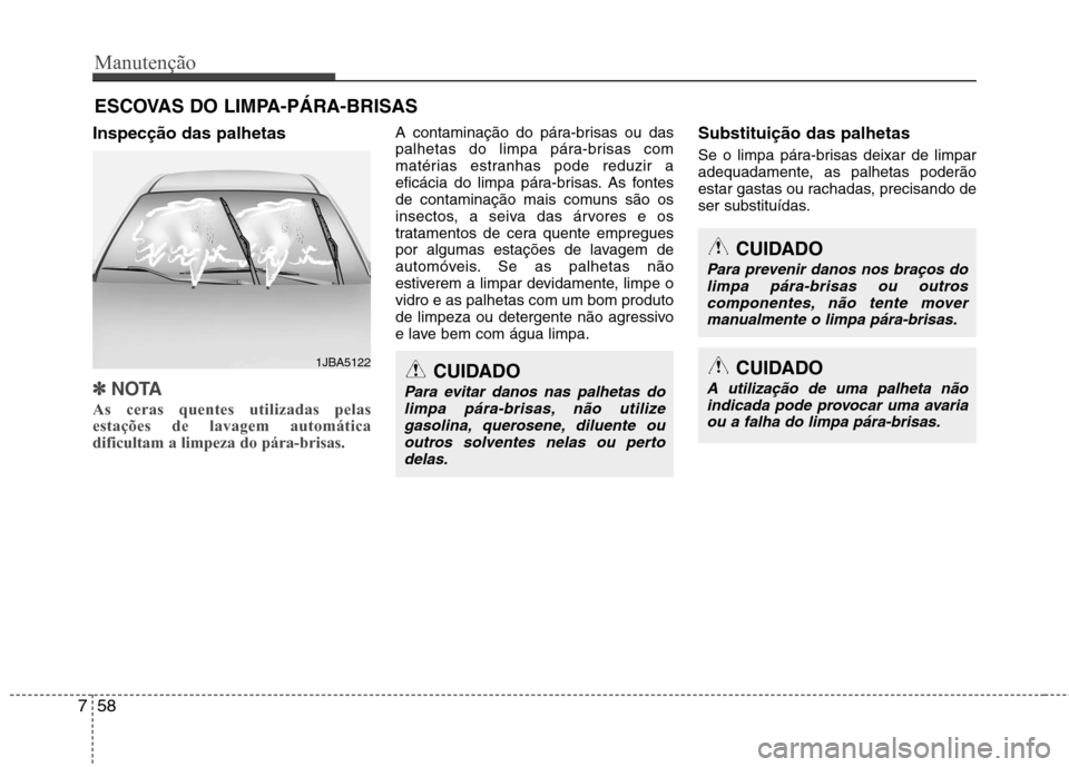Hyundai Santa Fe 2013 Manual do proprietário (in Portuguese) Manutenção
58
7
ESCOVAS DO LIMPA-PÁRA-BRISAS
Inspecção das palhetas
✽✽ NOTA
As ceras quentes utilizadas pelas estações de lavagem automáticadificultam a limpeza do pára-brisas.
A contam Hyundai Santa Fe 2013 Manual do proprietário (in Portuguese) Manutenção
58
7
ESCOVAS DO LIMPA-PÁRA-BRISAS
Inspecção das palhetas
✽✽ NOTA
As ceras quentes utilizadas pelas estações de lavagem automáticadificultam a limpeza do pára-brisas.
A contam