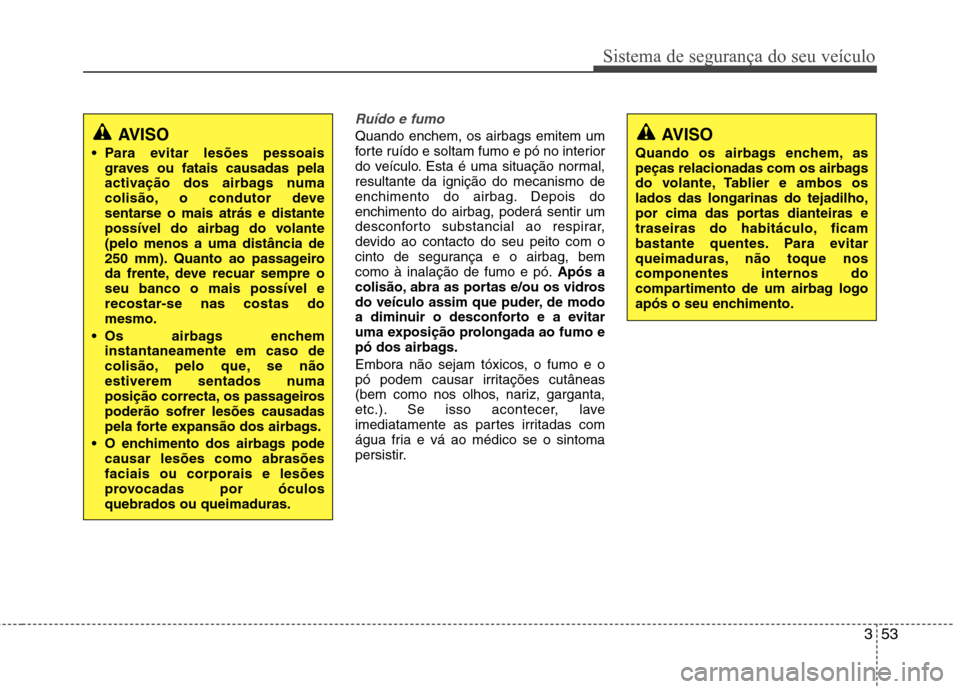Hyundai Santa Fe 2013 Manual do proprietário (in Portuguese) 353
Sistema de segurança do seu veículo
Ruído e fumo
Quando enchem, os airbags emitem um
forte ruído e soltam fumo e pó no interior
do veículo. Esta é uma situação normal,resultante da igni Hyundai Santa Fe 2013 Manual do proprietário (in Portuguese) 353
Sistema de segurança do seu veículo
Ruído e fumo
Quando enchem, os airbags emitem um
forte ruído e soltam fumo e pó no interior
do veículo. Esta é uma situação normal,resultante da igni