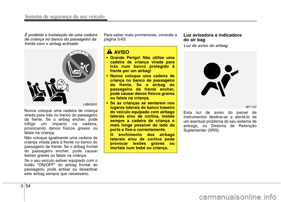 Hyundai Santa Fe 2013 Manual do proprietário (in Portuguese) Sistema de segurança do seu veículo
54
3
É proibida a instalação de uma cadeira
de criança no banco do passageiro dafrente com o airbag activado
Nunca coloque uma cadeira de criança
virada par Hyundai Santa Fe 2013 Manual do proprietário (in Portuguese) Sistema de segurança do seu veículo
54
3
É proibida a instalação de uma cadeira
de criança no banco do passageiro dafrente com o airbag activado
Nunca coloque uma cadeira de criança
virada par