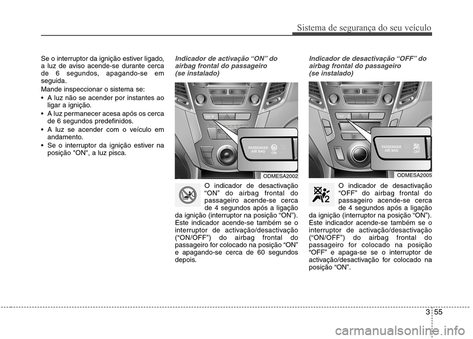 Hyundai Santa Fe 2013 Manual do proprietário (in Portuguese) 355
Sistema de segurança do seu veículo
Se o interruptor da ignição estiver ligado,
a luz de aviso acende-se durante cerca
de 6 segundos, apagando-se emseguida. Mande inspeccionar o sistema se:
Hyundai Santa Fe 2013 Manual do proprietário (in Portuguese) 355
Sistema de segurança do seu veículo
Se o interruptor da ignição estiver ligado,
a luz de aviso acende-se durante cerca
de 6 segundos, apagando-se emseguida. Mande inspeccionar o sistema se: