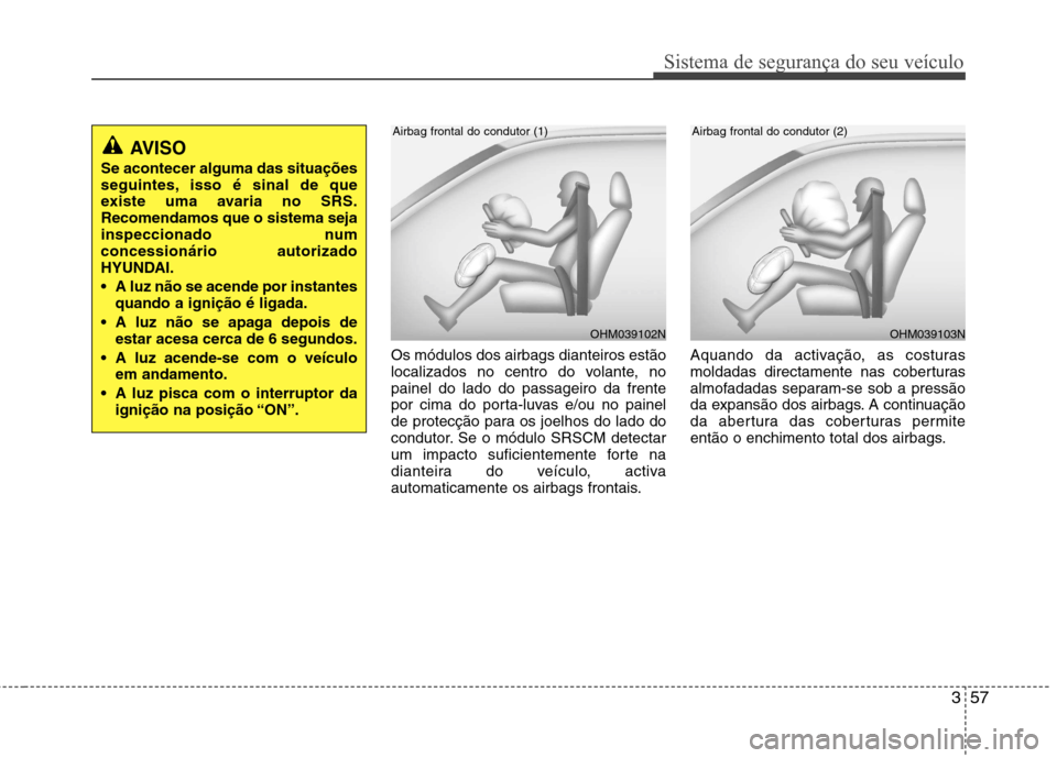 Hyundai Santa Fe 2013 Manual do proprietário (in Portuguese) 357
Sistema de segurança do seu veículo
Os módulos dos airbags dianteiros estão
localizados no centro do volante, nopainel do lado do passageiro da frente
por cima do porta-luvas e/ou no painel
d Hyundai Santa Fe 2013 Manual do proprietário (in Portuguese) 357
Sistema de segurança do seu veículo
Os módulos dos airbags dianteiros estão
localizados no centro do volante, nopainel do lado do passageiro da frente
por cima do porta-luvas e/ou no painel
d
