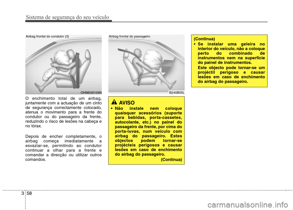 Hyundai Santa Fe 2013 Manual do proprietário (in Portuguese) Sistema de segurança do seu veículo
58
3
O enchimento total de um airbag, juntamente com a actuação de um cinto
de segurança correctamente colocado,
atenua o movimento para a frente do
condutor o Hyundai Santa Fe 2013 Manual do proprietário (in Portuguese) Sistema de segurança do seu veículo
58
3
O enchimento total de um airbag, juntamente com a actuação de um cinto
de segurança correctamente colocado,
atenua o movimento para a frente do
condutor o