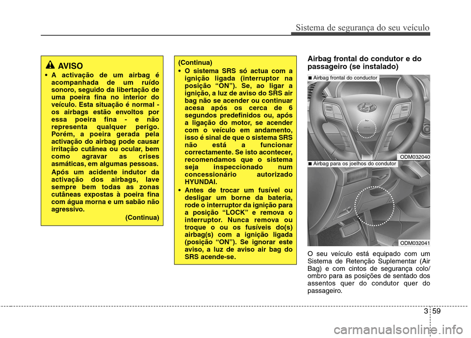 Hyundai Santa Fe 2013 Manual do proprietário (in Portuguese) 359
Sistema de segurança do seu veículo
Airbag frontal do condutor e do
passageiro (se instalado)
O seu veículo está equipado com um Sistema de Retenção Suplementar (Air
Bag) e com cintos de s Hyundai Santa Fe 2013 Manual do proprietário (in Portuguese) 359
Sistema de segurança do seu veículo
Airbag frontal do condutor e do
passageiro (se instalado)
O seu veículo está equipado com um Sistema de Retenção Suplementar (Air
Bag) e com cintos de s
