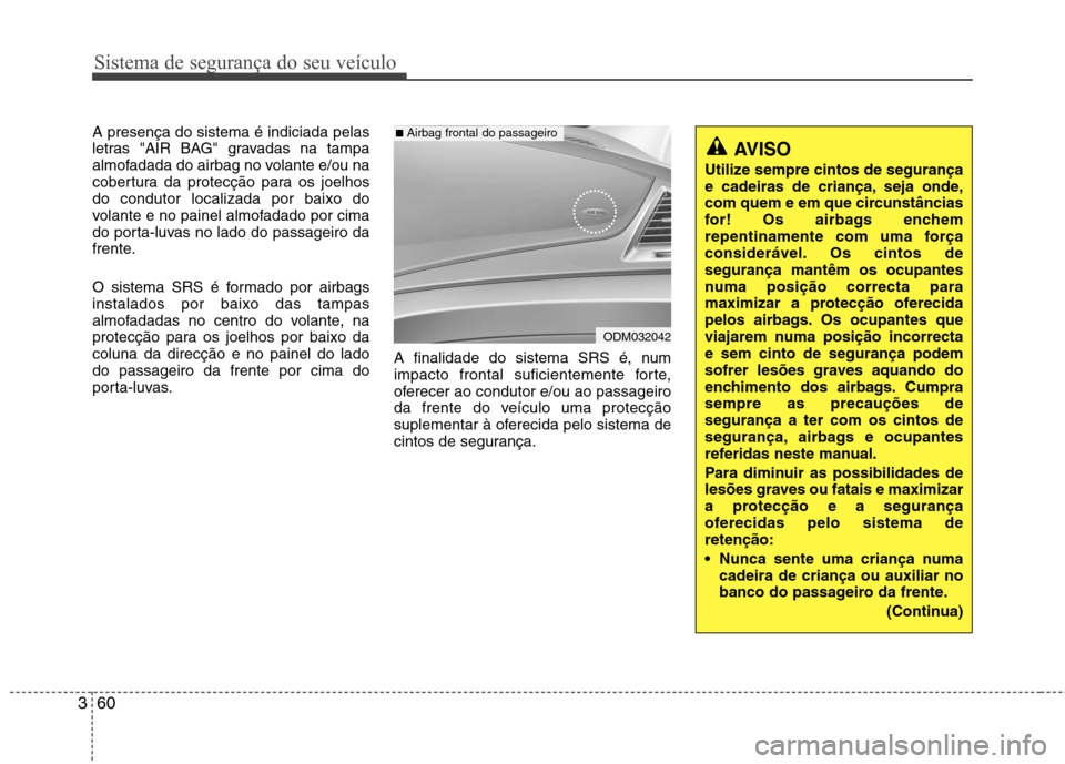 Hyundai Santa Fe 2013 Manual do proprietário (in Portuguese) Sistema de segurança do seu veículo
60
3
A presença do sistema é indiciada pelas
letras "AIR BAG" gravadas na tampa
almofadada do airbag no volante e/ou na
cobertura da protecção para os joelho Hyundai Santa Fe 2013 Manual do proprietário (in Portuguese) Sistema de segurança do seu veículo
60
3
A presença do sistema é indiciada pelas
letras "AIR BAG" gravadas na tampa
almofadada do airbag no volante e/ou na
cobertura da protecção para os joelho
