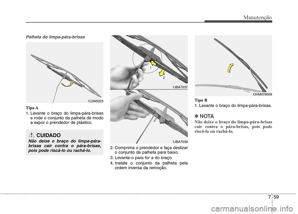 Hyundai Santa Fe 2013 Manual do proprietário (in Portuguese) 759
Manutenção
Palheta do limpa-pára-brisas
Tipo A
1. Levante o braço do limpa-pára-brisase rode o conjunto da palheta de modo
a expor o prendedor de plástico.
2. Comprima o prendedor e faça Hyundai Santa Fe 2013 Manual do proprietário (in Portuguese) 759
Manutenção
Palheta do limpa-pára-brisas
Tipo A
1. Levante o braço do limpa-pára-brisase rode o conjunto da palheta de modo
a expor o prendedor de plástico.
2. Comprima o prendedor e faça