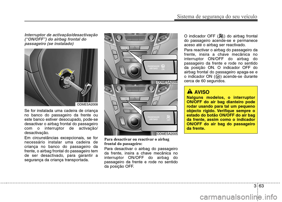Hyundai Santa Fe 2013 Manual do proprietário (in Portuguese) 363
Sistema de segurança do seu veículo
Interruptor de activação/desactivação(“ON/OFF”) do airbag frontal dopassageiro (se instalado)
Se for instalada uma cadeira de criança no banco do pas Hyundai Santa Fe 2013 Manual do proprietário (in Portuguese) 363
Sistema de segurança do seu veículo
Interruptor de activação/desactivação(“ON/OFF”) do airbag frontal dopassageiro (se instalado)
Se for instalada uma cadeira de criança no banco do pas