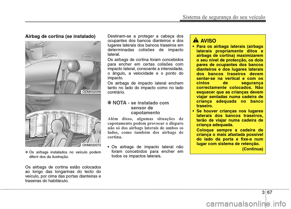 Hyundai Santa Fe 2013 Manual do proprietário (in Portuguese) 367
Sistema de segurança do seu veículo
Airbag de cortina (se instalado) ❈Os airbags instalados no veículo podem
diferir dos da ilustração.
Os airbags de cortina estão colocados
ao longo das Hyundai Santa Fe 2013 Manual do proprietário (in Portuguese) 367
Sistema de segurança do seu veículo
Airbag de cortina (se instalado) ❈Os airbags instalados no veículo podem
diferir dos da ilustração.
Os airbags de cortina estão colocados
ao longo das