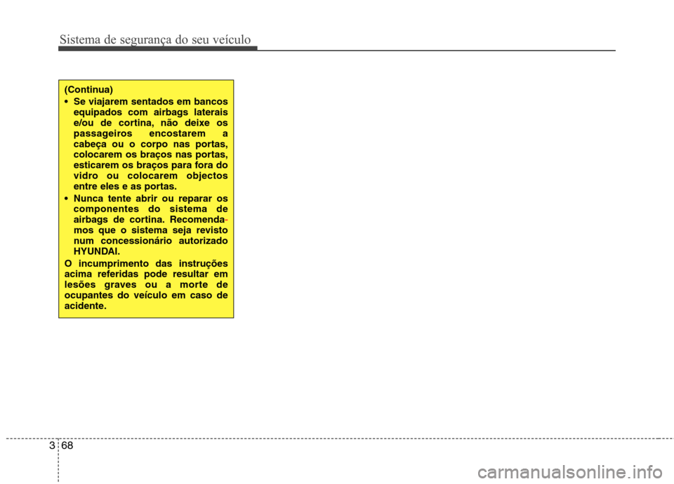 Hyundai Santa Fe 2013 Manual do proprietário (in Portuguese) Sistema de segurança do seu veículo
68
3
(Continua)
Se viajarem sentados em bancos
equipados com airbags laterais
e/ou de cortina, não deixe os
passageiros encostarem a
cabeça ou o corpo nas po Hyundai Santa Fe 2013 Manual do proprietário (in Portuguese) Sistema de segurança do seu veículo
68
3
(Continua)
Se viajarem sentados em bancos
equipados com airbags laterais
e/ou de cortina, não deixe os
passageiros encostarem a
cabeça ou o corpo nas po