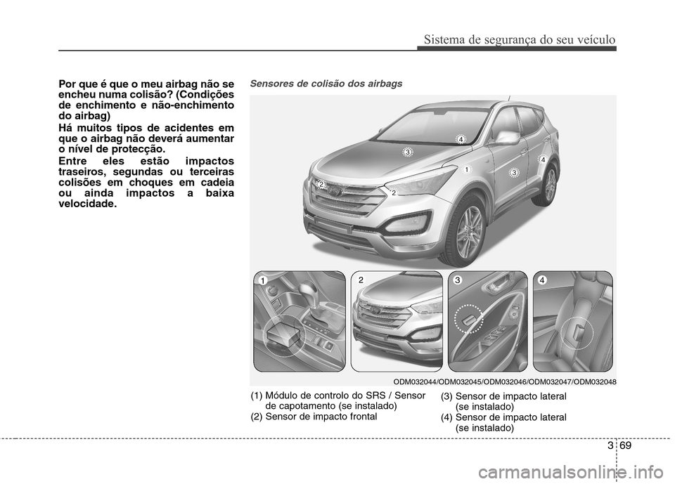 Hyundai Santa Fe 2013 Manual do proprietário (in Portuguese) 369
Sistema de segurança do seu veículo
Por que é que o meu airbag não se
encheu numa colisão? (Condições
de enchimento e não-enchimento
do airbag)
Há muitos tipos de acidentes em
que o ai Hyundai Santa Fe 2013 Manual do proprietário (in Portuguese) 369
Sistema de segurança do seu veículo
Por que é que o meu airbag não se
encheu numa colisão? (Condições
de enchimento e não-enchimento
do airbag)
Há muitos tipos de acidentes em
que o ai