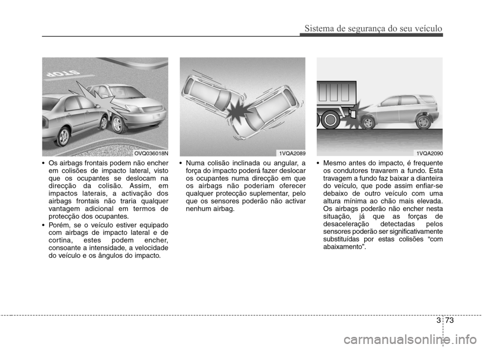Hyundai Santa Fe 2013 Manual do proprietário (in Portuguese) 373
Sistema de segurança do seu veículo
Os airbags frontais podem não encherem colisões de impacto lateral, visto que os ocupantes se deslocam na
direcção da colisão. Assim, em
impactos latera Hyundai Santa Fe 2013 Manual do proprietário (in Portuguese) 373
Sistema de segurança do seu veículo
Os airbags frontais podem não encherem colisões de impacto lateral, visto que os ocupantes se deslocam na
direcção da colisão. Assim, em
impactos latera