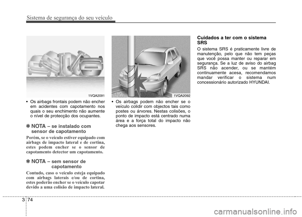 Hyundai Santa Fe 2013 Manual do proprietário (in Portuguese) Sistema de segurança do seu veículo
74
3
Os airbags frontais podem não encher
em acidentes com capotamento nos quais o seu enchimento não aumente
o nível de protecção dos ocupantes.
✽✽ NOT Hyundai Santa Fe 2013 Manual do proprietário (in Portuguese) Sistema de segurança do seu veículo
74
3
Os airbags frontais podem não encher
em acidentes com capotamento nos quais o seu enchimento não aumente
o nível de protecção dos ocupantes.
✽✽ NOT