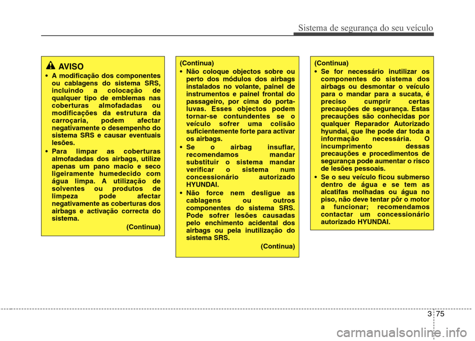 Hyundai Santa Fe 2013 Manual do proprietário (in Portuguese) 375
Sistema de segurança do seu veículo
AVISO
A modificação dos componentes ou cablagens do sistema SRS,
incluindo a colocação de
qualquer tipo de emblemas nas
coberturas almofadadas oumodific Hyundai Santa Fe 2013 Manual do proprietário (in Portuguese) 375
Sistema de segurança do seu veículo
AVISO
A modificação dos componentes ou cablagens do sistema SRS,
incluindo a colocação de
qualquer tipo de emblemas nas
coberturas almofadadas oumodific