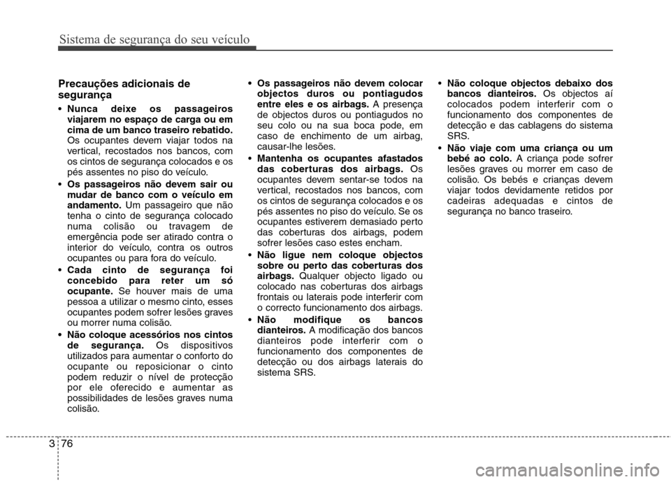 Hyundai Santa Fe 2013 Manual do proprietário (in Portuguese) Sistema de segurança do seu veículo
76
3
Precauções adicionais de segurança Nunca deixe os passageiros
viajarem no espaço de carga ou em
cima de um banco traseiro rebatido.
Os ocupantes devem Hyundai Santa Fe 2013 Manual do proprietário (in Portuguese) Sistema de segurança do seu veículo
76
3
Precauções adicionais de segurança Nunca deixe os passageiros
viajarem no espaço de carga ou em
cima de um banco traseiro rebatido.
Os ocupantes devem