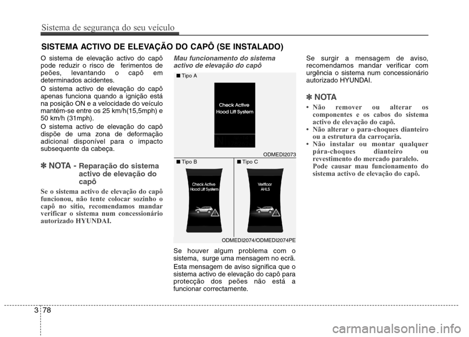 Hyundai Santa Fe 2013 Manual do proprietário (in Portuguese) O sistema de elevação activo do capô
pode reduzir o risco de ferimentos de
peões, levantando o capô em
determinados acidentes.
O sistema activo de elevação do capô apenas funciona quando a Hyundai Santa Fe 2013 Manual do proprietário (in Portuguese) O sistema de elevação activo do capô
pode reduzir o risco de ferimentos de
peões, levantando o capô em
determinados acidentes.
O sistema activo de elevação do capô apenas funciona quando a