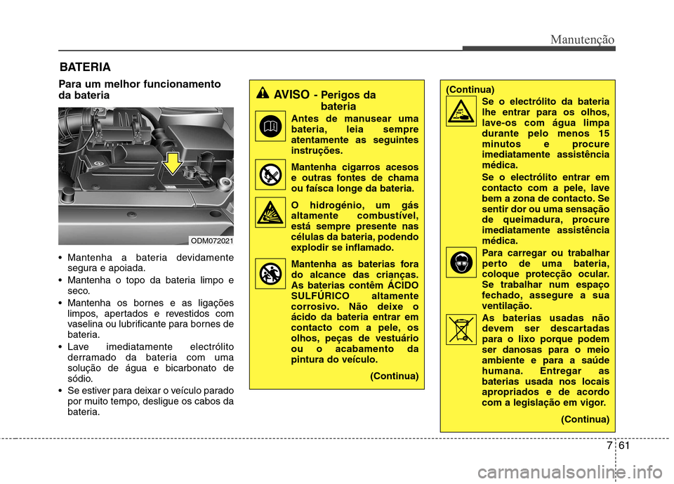 Hyundai Santa Fe 2013 Manual do proprietário (in Portuguese) 761
Manutenção
BATERIA
Para um melhor funcionamento da bateria
Mantenha a bateria devidamente segura e apoiada.
Mantenha o topo da bateria limpo e seco.
Mantenha os bornes e as ligações limpos Hyundai Santa Fe 2013 Manual do proprietário (in Portuguese) 761
Manutenção
BATERIA
Para um melhor funcionamento da bateria
Mantenha a bateria devidamente segura e apoiada.
Mantenha o topo da bateria limpo e seco.
Mantenha os bornes e as ligações limpos