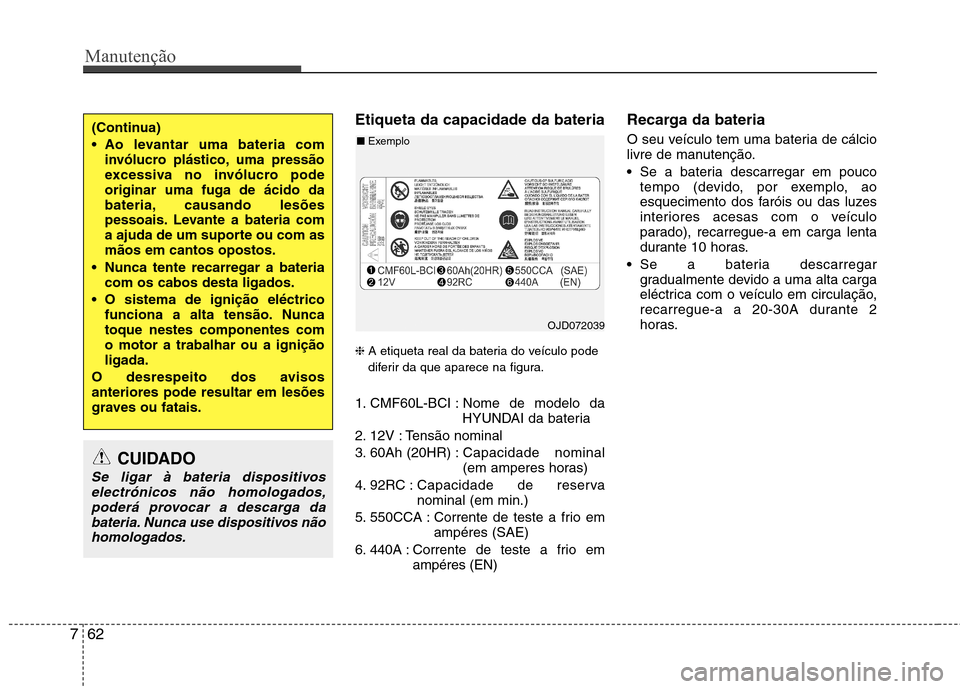 Hyundai Santa Fe 2013 Manual do proprietário (in Portuguese) Manutenção
62
7
Etiqueta da capacidade da bateria ❈ A etiqueta real da bateria do veículo pode
diferir da que aparece na figura.
1. CMF60L-BCI : Nome de modelo da HYUNDAI da bateria
2. 12V : Te Hyundai Santa Fe 2013 Manual do proprietário (in Portuguese) Manutenção
62
7
Etiqueta da capacidade da bateria ❈ A etiqueta real da bateria do veículo pode
diferir da que aparece na figura.
1. CMF60L-BCI : Nome de modelo da HYUNDAI da bateria
2. 12V : Te