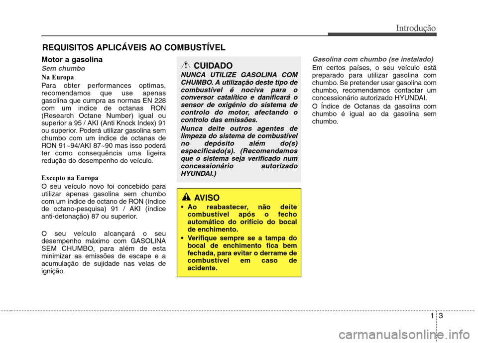 Hyundai Santa Fe 2013 Manual do proprietário (in Portuguese) 13
Introdução
Motor a gasolina
Sem chumbo
Na Europa
Para obter performances optimas, recomendamos que use apenas
gasolina que cumpra as normas EN 228
com um indice de octanas RON(Research Octane Nu Hyundai Santa Fe 2013 Manual do proprietário (in Portuguese) 13
Introdução
Motor a gasolina
Sem chumbo
Na Europa
Para obter performances optimas, recomendamos que use apenas
gasolina que cumpra as normas EN 228
com um indice de octanas RON(Research Octane Nu