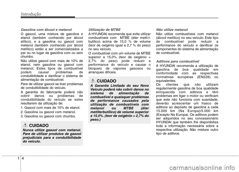 Hyundai Santa Fe 2013 Manual do proprietário (in Portuguese) Introdução
4
1
Gasolina com álcool e metanol
O gasool, uma mistura de gasolina e etanol (também conhecido por álcooletílico), e a gasolina ou gasool commetanol (também conhecido por álcoolmet Hyundai Santa Fe 2013 Manual do proprietário (in Portuguese) Introdução
4
1
Gasolina com álcool e metanol
O gasool, uma mistura de gasolina e etanol (também conhecido por álcooletílico), e a gasolina ou gasool commetanol (também conhecido por álcoolmet