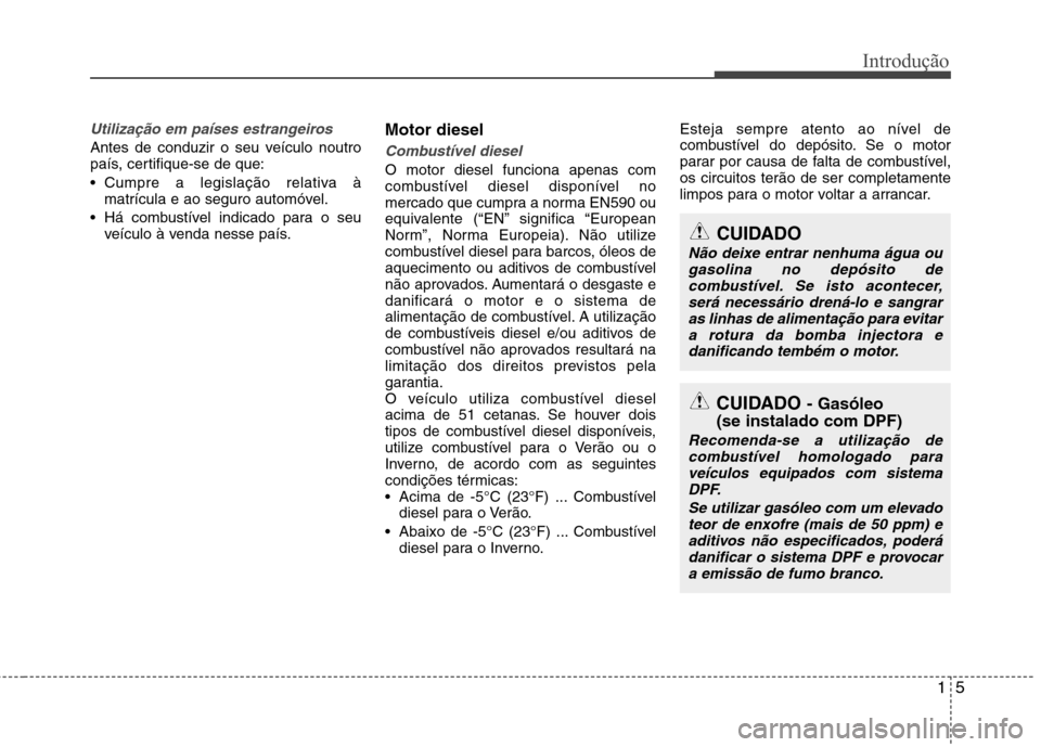Hyundai Santa Fe 2013 Manual do proprietário (in Portuguese) 15
Introdução
Utilização em países estrangeiros
Antes de conduzir o seu veículo noutro
país, certifique-se de que:
Cumpre a legislação relativa àmatrícula e ao seguro automóvel.
Há co Hyundai Santa Fe 2013 Manual do proprietário (in Portuguese) 15
Introdução
Utilização em países estrangeiros
Antes de conduzir o seu veículo noutro
país, certifique-se de que:
Cumpre a legislação relativa àmatrícula e ao seguro automóvel.
Há co