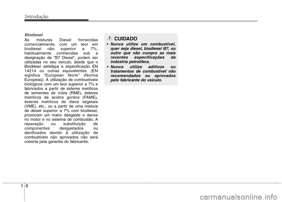 Hyundai Santa Fe 2013 Manual do proprietário (in Portuguese) Introdução
6
1
Biodiesel
As misturas Diesel fornecidas
comercialmente, com um teor em
biodiesel não superior a 7%,habitualmente conhecidas sob adesignação de "B7 Diesel", podem ser
utilizadas no Hyundai Santa Fe 2013 Manual do proprietário (in Portuguese) Introdução
6
1
Biodiesel
As misturas Diesel fornecidas
comercialmente, com um teor em
biodiesel não superior a 7%,habitualmente conhecidas sob adesignação de "B7 Diesel", podem ser
utilizadas no
