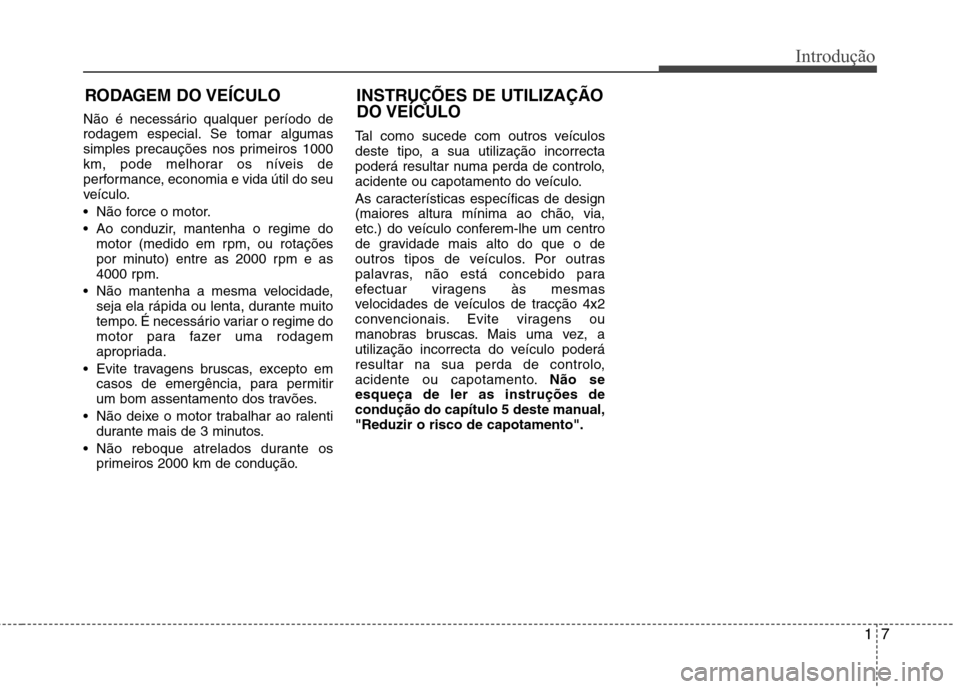 Hyundai Santa Fe 2013 Manual do proprietário (in Portuguese) 17
Introdução
Não é necessário qualquer período de
rodagem especial. Se tomar algumas
simples precauções nos primeiros 1000
km, pode melhorar os níveis de
performance, economia e vida útil Hyundai Santa Fe 2013 Manual do proprietário (in Portuguese) 17
Introdução
Não é necessário qualquer período de
rodagem especial. Se tomar algumas
simples precauções nos primeiros 1000
km, pode melhorar os níveis de
performance, economia e vida útil