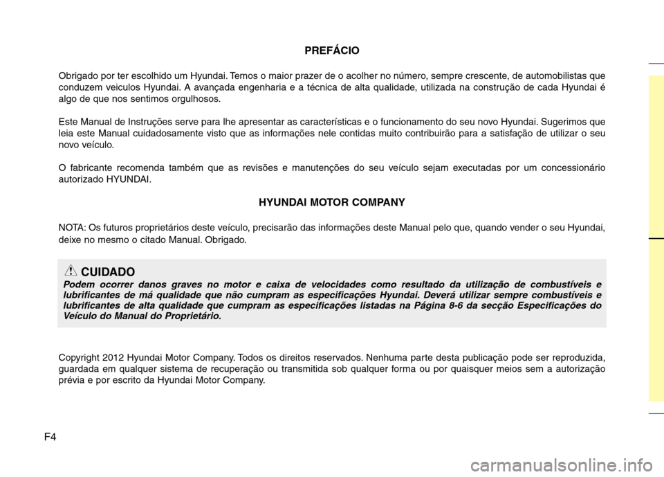 Hyundai Santa Fe 2013 Manual do proprietário (in Portuguese) F4PREFÁCIO
Obrigado por ter escolhido um Hyundai. Temos o maior prazer de o acolher no número, sempre crescente, de automobilistas que
conduzem veiculos Hyundai. A avançada engenharia e a técnica Hyundai Santa Fe 2013 Manual do proprietário (in Portuguese) F4PREFÁCIO
Obrigado por ter escolhido um Hyundai. Temos o maior prazer de o acolher no número, sempre crescente, de automobilistas que
conduzem veiculos Hyundai. A avançada engenharia e a técnica