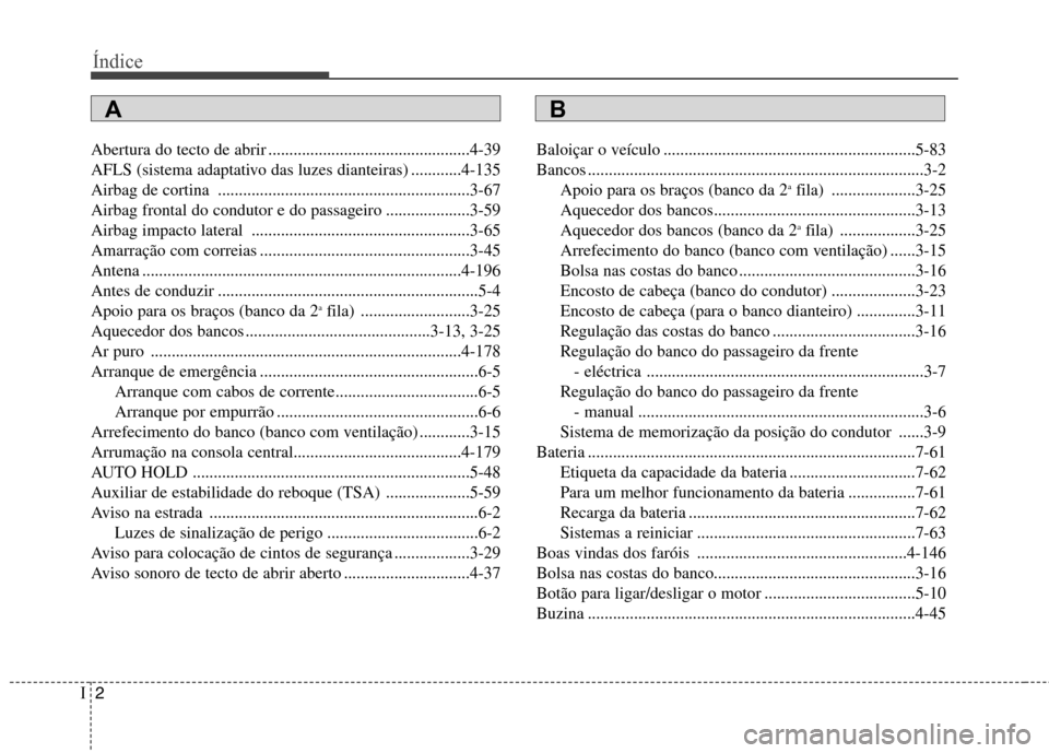 Hyundai Santa Fe 2013 Manual do proprietário (in Portuguese) Índice
2
I
Abertura do tecto de abrir ................................................4-39
AFLS (sistema adaptativo das luzes dianteiras) ............4-135
Airbag de cortina ........................ Hyundai Santa Fe 2013 Manual do proprietário (in Portuguese) Índice
2
I
Abertura do tecto de abrir ................................................4-39
AFLS (sistema adaptativo das luzes dianteiras) ............4-135
Airbag de cortina ........................